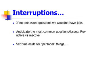 InterruptionsIf no one asked questions we wouldn&apos;t have jobs. Anticipate the most common questions/issues: Pro-active vs reactive.Set time aside for personal things.