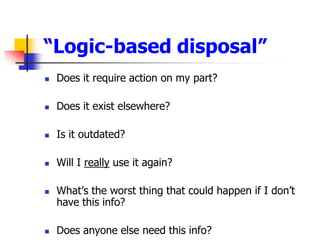 “Logic-based disposal”<br />Does it require action on my part? <br />Does it exist elsewhere?<br />Is it outdated? <br />W...