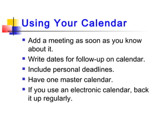 Using Your Calendar
 Add a meeting as soon as you know
about it.
 Write dates for follow-up on calendar.
 Include perso...