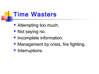 Time Wasters
 Attempting too much.
 Not saying no.
 Incomplete information.
 Management by crisis, fire fighting.
 In...