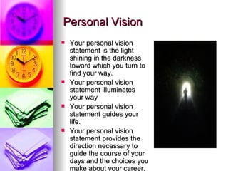 Personal Vision <ul><li>Your personal vision statement is the light shining in the darkness toward which you turn to find ...