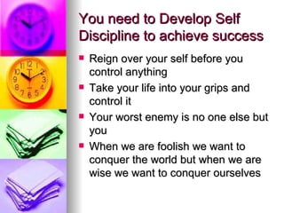 You need to Develop Self Discipline to achieve success <ul><li>Reign over your self before you control anything </li></ul>...