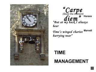 “ Carpe diem” Horace “ But at my back I always hear Time’s winged chariot hurrying   near” Marvell (Seize the moment) TIME  MANAGEMENT 