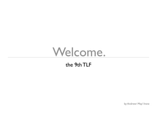 Welcome.
 the 9th TLF




               by Andrew/ May/ Irene
 
