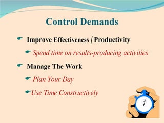 Control Demands Improve  Effectiveness /   Productivity Spend time on results-producing activities Manage The Work   Plan Your Day Use Time Constructively 