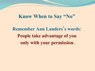 Know When to Say “No”   Remember Ann Landers’s words:   People take advantage of you  only with your permission. 