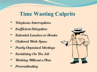Time Wasting Culprits  Telephone Interruptions   Inefficient Delegation Extended Lunches or Breaks   Cluttered Work Space Poorly Organized Meetings Socializing On The Job   Working Without a Plan   Procrastinating 