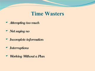 Time Wasters Attempting too much Not saying no Incomplete information Interruptions Working Without a Plan 