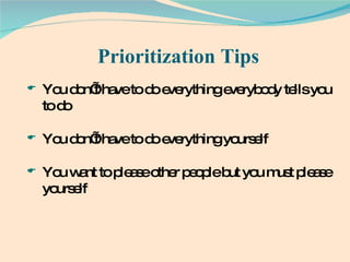 Prioritization Tips You don’t have to do everything everybody tells you to do You don’t have to do everything yourself You want to please other people but you must please yourself 