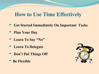 How to Use Time Effectively  Get Started Immediately On Important  Tasks Plan Your Day Learn To Say “No” Learn To Delegate Don’t Put Things Off Be Flexible 
