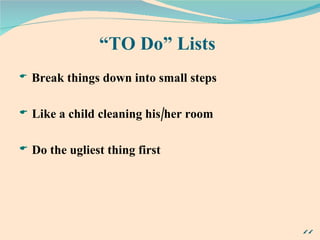 “ TO Do” Lists Break things down into small steps Like a child cleaning his/her room Do the ugliest thing first 
