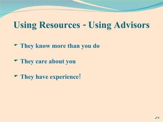 Using Resources - Using Advisors They know more than you do They care about you They have experience! 