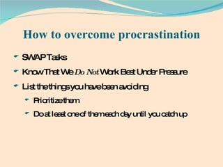 SWAP Tasks Know That We  Do Not  Work Best Under Pressure List the things you have been avoiding Prioritize them Do at least one of them each day until you catch   up How to overcome procrastination 