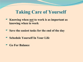 Taking Care of Yourself Knowing when  not  to work is as important as  knowing when to work Save the easiest tasks for the end of the day Schedule Yourself In Your Life Go For Balance 