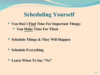 Scheduling Yourself You Don’t  Find  Time For Important Things: You  Make  Time For Them Schedule Things & They Will Happen  Schedule Everything Learn When To Say “No” 