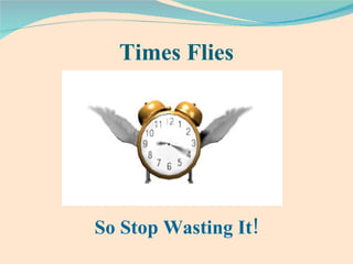 Times Flies So Stop Wasting It! 