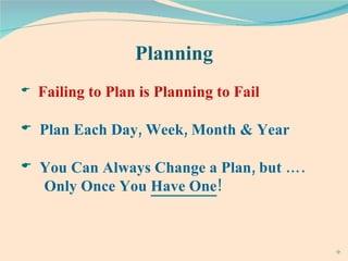 Planning Failing to Plan is Planning to Fail Plan Each Day, Week, Month & Year You Can Always Change a Plan, but …. Only Once You  Have One !  