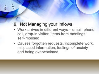 9. Not Managing your Inflows
• Work arrives in different ways – email, phone
  call, drop-in visitor, items from meetings,...