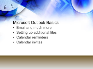 Microsoft Outlook Basics
•   Email and much more
•   Setting up additional files
•   Calendar reminders
•   Calendar invit...