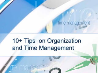 10+ Tips on Organization
and Time Management
 