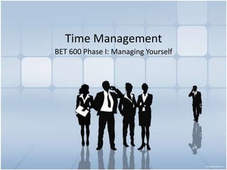 Time Management BET 600 Phase I: Managing Yourself 