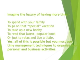 Imagine the luxury of having more time:-
To spend with your family
To go on that “special” vacation
To take up a new hobby...