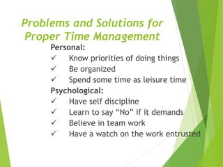 Problems and Solutions for
Proper Time Management
Personal:
 Know priorities of doing things
 Be organized
 Spend some ...