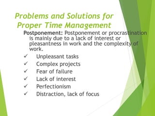 Problems and Solutions for
Proper Time Management
Postponement: Postponement or procrastination
is mainly due to a lack of...