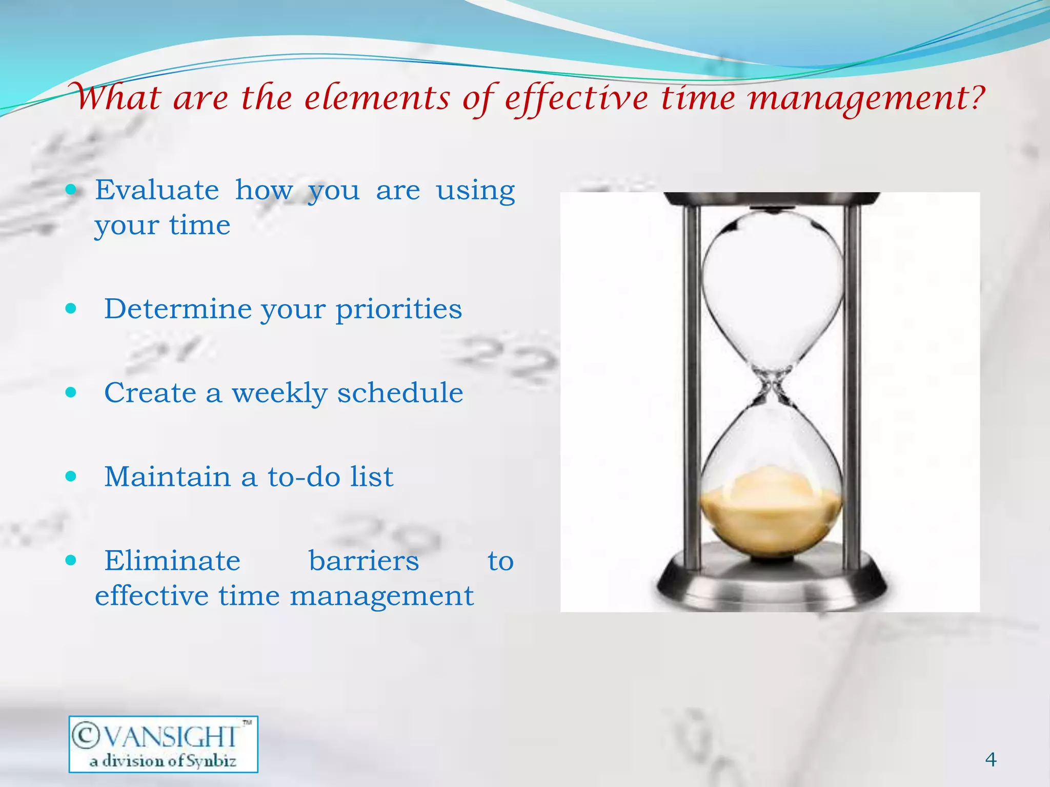 What are the elements of effective time management?

 Evaluate how you are using
  your time

 Determine your priorities


 Create a weekly schedule


 Maintain a to-do list


 Eliminate       barriers  to
  effective time management




                                                      4
 