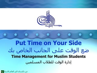 Put Time on Your Side ضع الوقت على الجانب الخاص بك Time Management for Muslim Students إدارة الوقت للطلاب المسلمين من باكستان الى العالم الاسلامي 