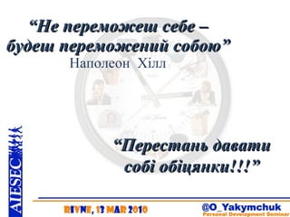 “ Не переможеш себе – будеш переможений собою” Наполеон  Хілл “ Перестань давати собі обіцянки!!!” 