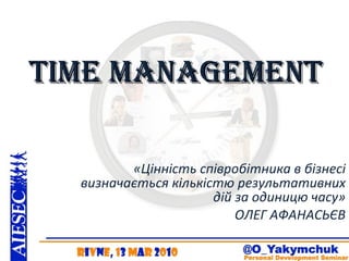 Time management «Цінність співробітника в бізнесі визначається кількістю результативних дій за одиницю часу» ОЛЕГ АФАНАСЬ Є В 