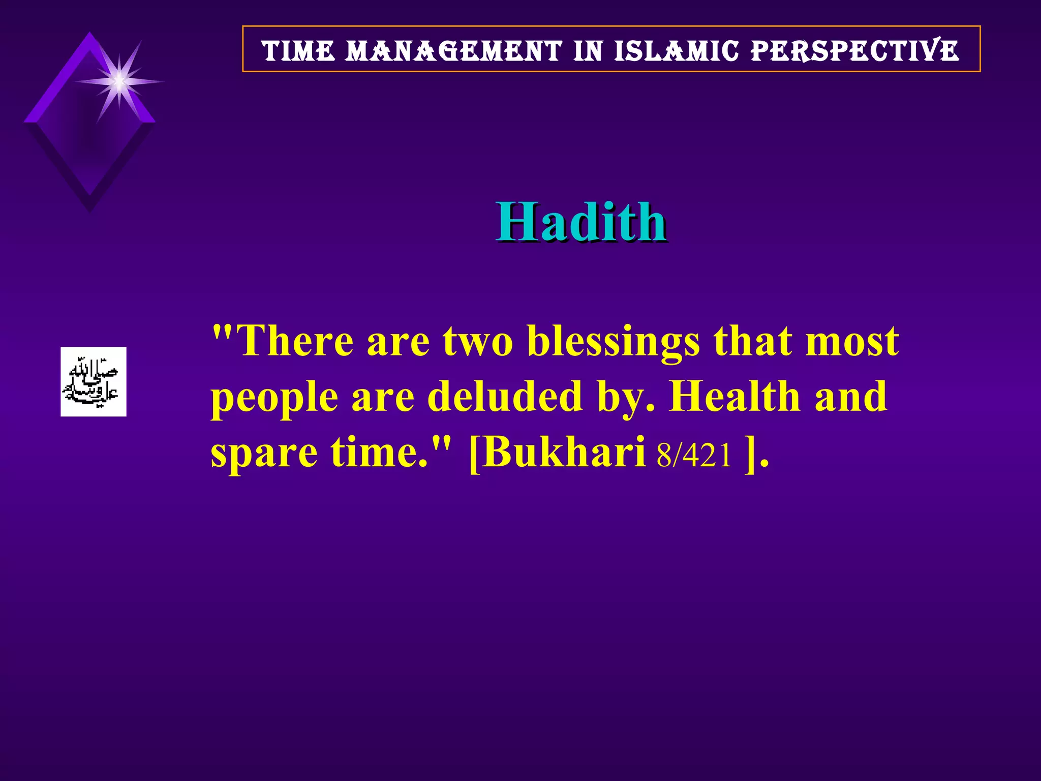 Hadith TIME MANAGEMENT IN ISLAMIC PERSPECTIVE &quot;There are two blessings that most people are deluded by. Health and spare time.&quot; [Bukhari  8/421  ].   