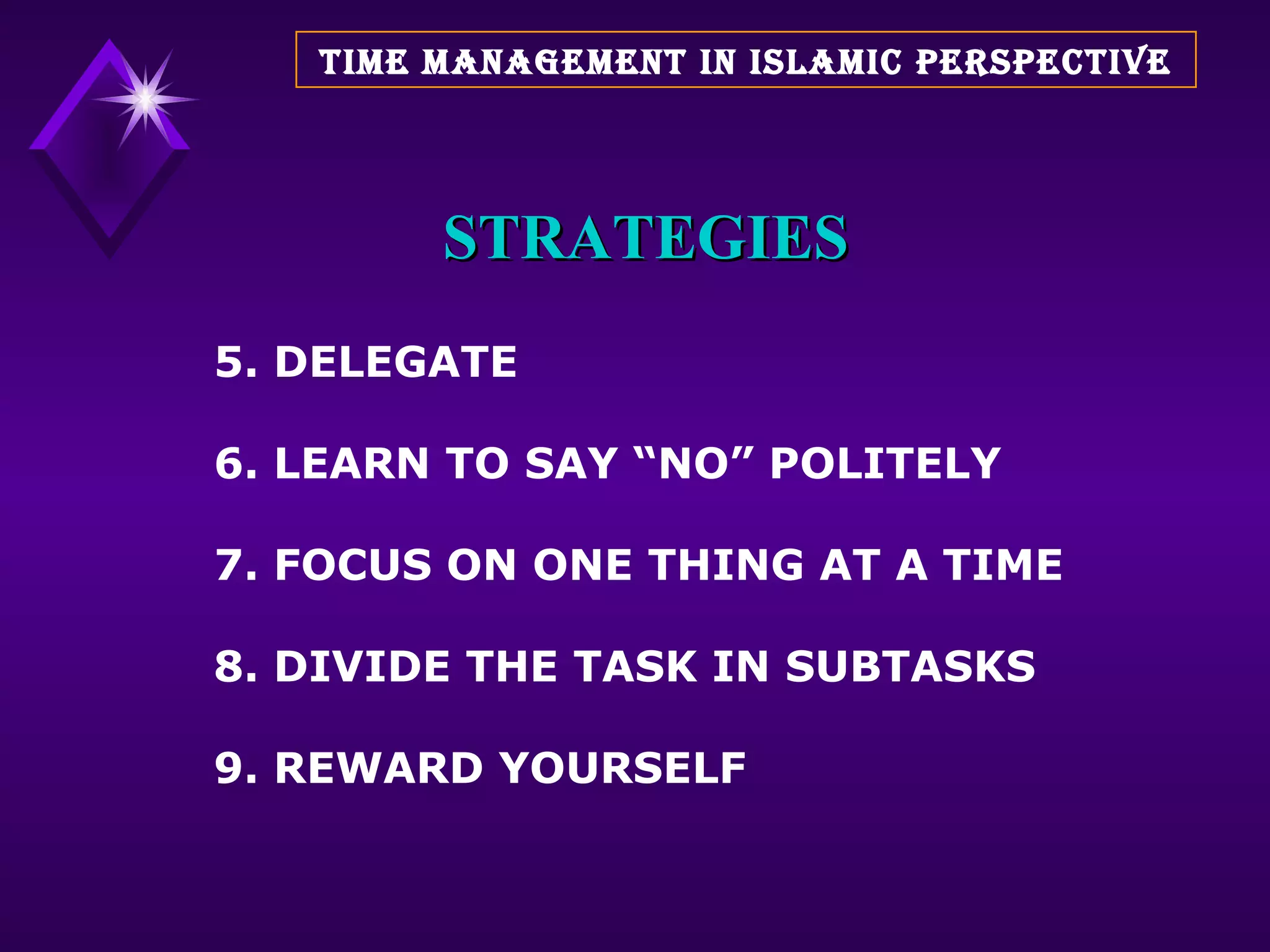 STRATEGIES 5. DELEGATE 6. LEARN TO SAY “NO” POLITELY 7. FOCUS ON ONE THING AT A TIME 8. DIVIDE THE TASK IN SUBTASKS 9. REWARD YOURSELF TIME MANAGEMENT IN ISLAMIC PERSPECTIVE 