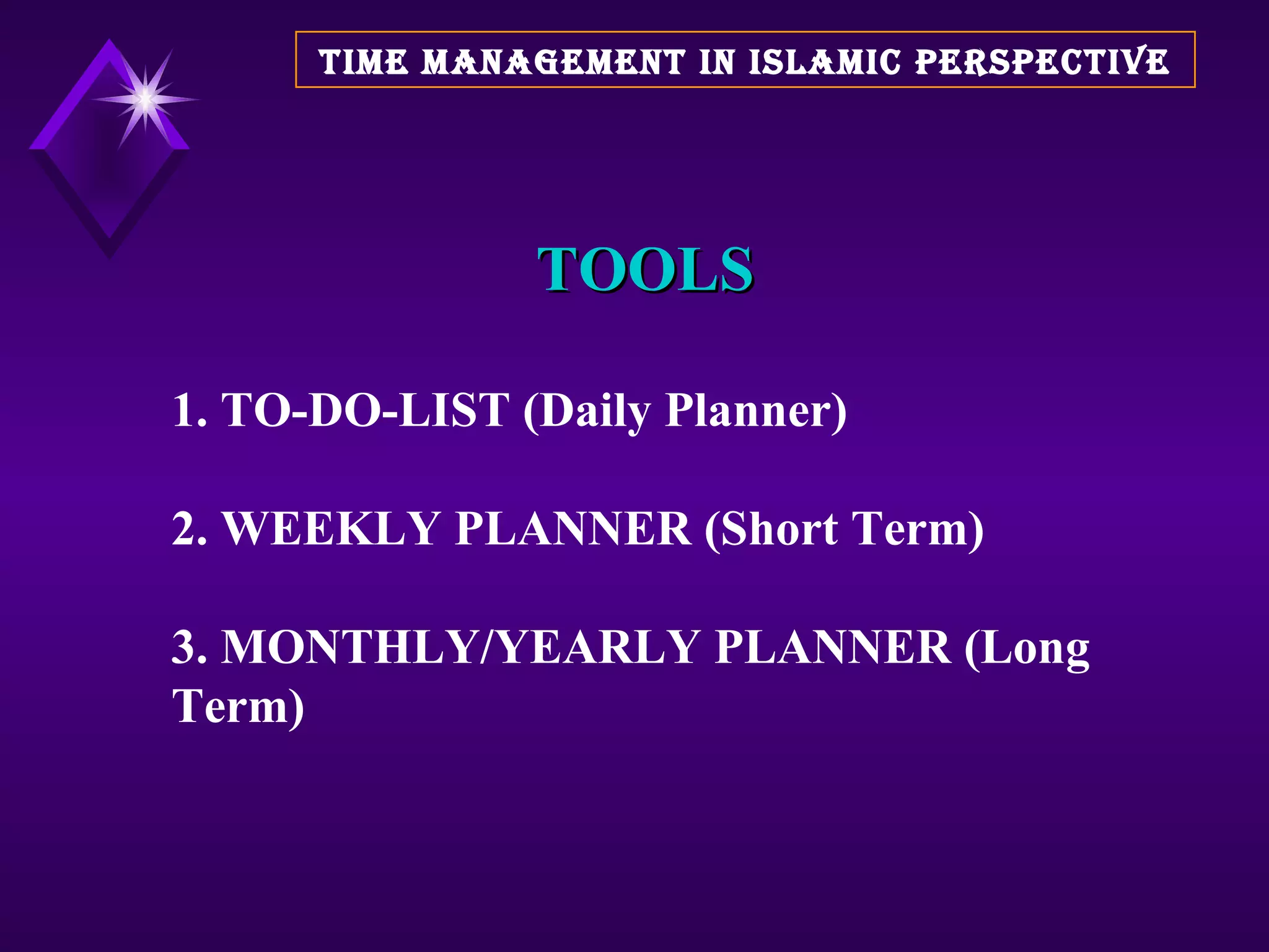 TOOLS 1. TO-DO-LIST (Daily Planner) 2. WEEKLY PLANNER (Short Term) 3. MONTHLY/YEARLY PLANNER (Long Term) TIME MANAGEMENT IN ISLAMIC PERSPECTIVE 