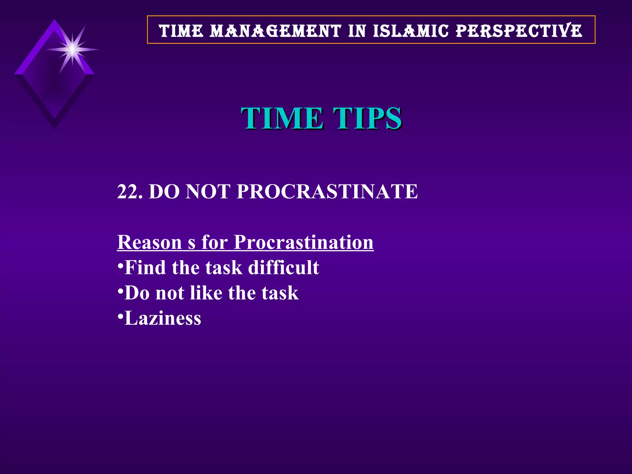 TIME TIPS 22. DO NOT PROCRASTINATE Reason s for Procrastination Find the task difficult Do not like the task Laziness  TIME MANAGEMENT IN ISLAMIC PERSPECTIVE 