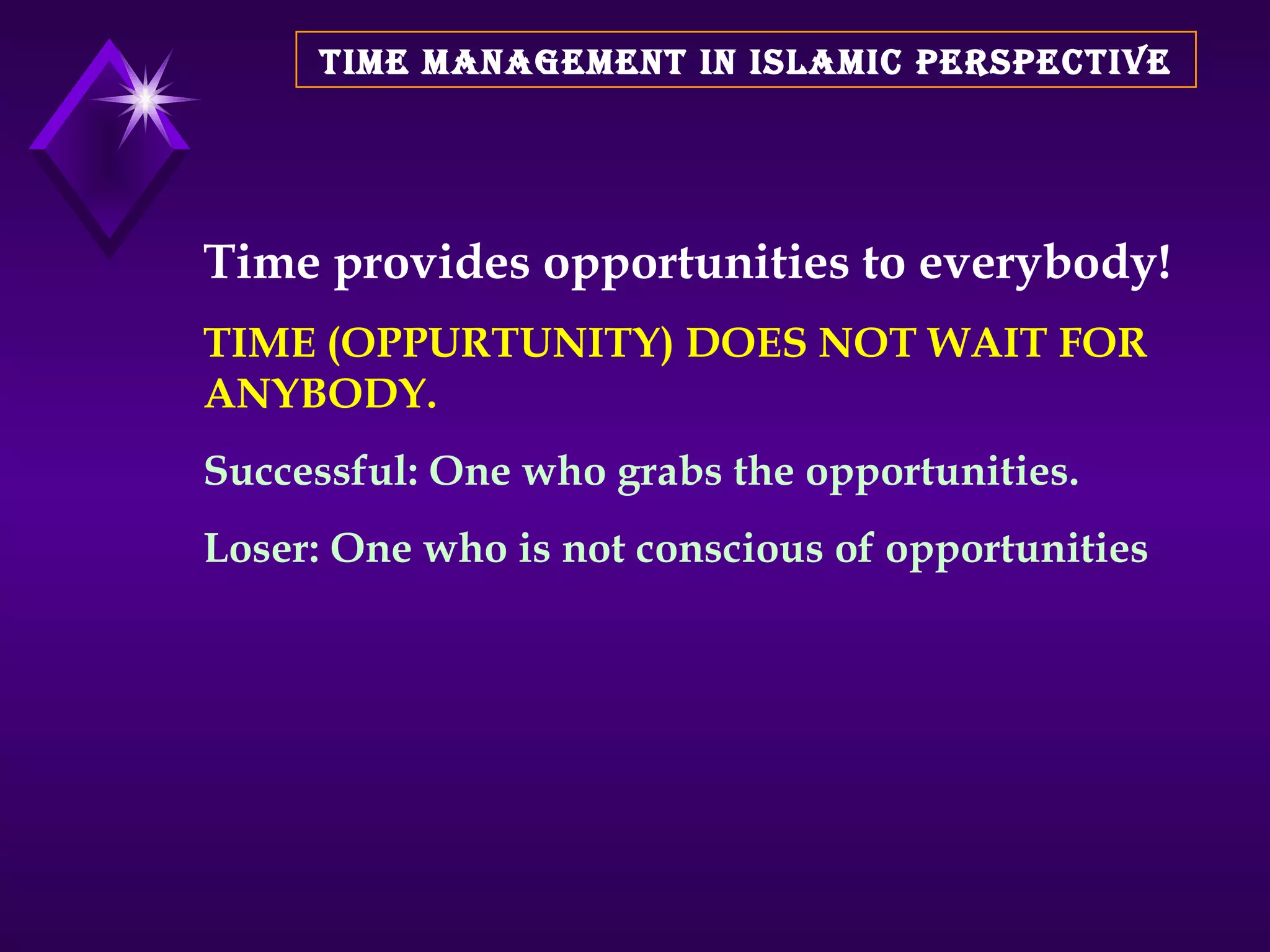 TIME MANAGEMENT IN ISLAMIC PERSPECTIVE Time provides opportunities to everybody! TIME (OPPURTUNITY) DOES NOT WAIT FOR ANYBODY. Successful: One who grabs the opportunities. Loser: One who is not conscious of opportunities 