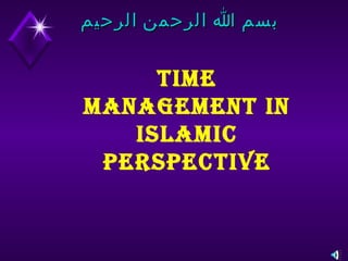 بسم الله الرحمن الرحيم TIME MANAGEMENT IN ISLAMIC PERSPECTIVE 