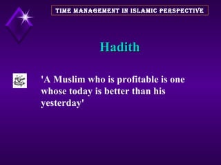 Hadith TIME MANAGEMENT IN ISLAMIC PERSPECTIVE 'A Muslim who is profitable is one whose today is better than his yesterday'   