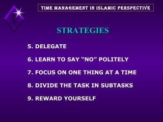 STRATEGIES 5. DELEGATE 6. LEARN TO SAY “NO” POLITELY 7. FOCUS ON ONE THING AT A TIME 8. DIVIDE THE TASK IN SUBTASKS 9. REWARD YOURSELF TIME MANAGEMENT IN ISLAMIC PERSPECTIVE 