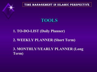 TOOLS 1. TO-DO-LIST (Daily Planner) 2. WEEKLY PLANNER (Short Term) 3. MONTHLY/YEARLY PLANNER (Long Term) TIME MANAGEMENT IN ISLAMIC PERSPECTIVE 