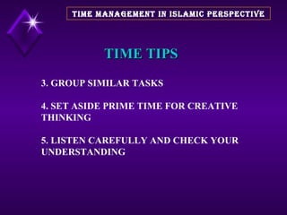 TIME TIPS 3. GROUP SIMILAR TASKS 4. SET ASIDE PRIME TIME FOR CREATIVE THINKING 5. LISTEN CAREFULLY AND CHECK YOUR UNDERSTANDING TIME MANAGEMENT IN ISLAMIC PERSPECTIVE 