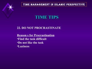 TIME TIPS 22. DO NOT PROCRASTINATE Reason s for Procrastination Find the task difficult Do not like the task Laziness  TIME MANAGEMENT IN ISLAMIC PERSPECTIVE 