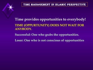 TIME MANAGEMENT IN ISLAMIC PERSPECTIVE Time provides opportunities to everybody! TIME (OPPURTUNITY) DOES NOT WAIT FOR ANYBODY. Successful: One who grabs the opportunities. Loser: One who is not conscious of opportunities 