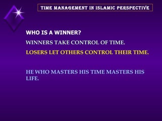 TIME MANAGEMENT IN ISLAMIC PERSPECTIVE WHO IS A WINNER? WINNERS TAKE CONTROL OF TIME. LOSERS LET OTHERS CONTROL THEIR TIME. HE WHO MASTERS HIS TIME MASTERS HIS LIFE. 