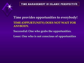 TIME MANAGEMENT IN ISLAMIC PERSPECTIVE Time provides opportunities to everybody! TIME (OPPURTUNITY) DOES NOT WAIT FOR ANYB...