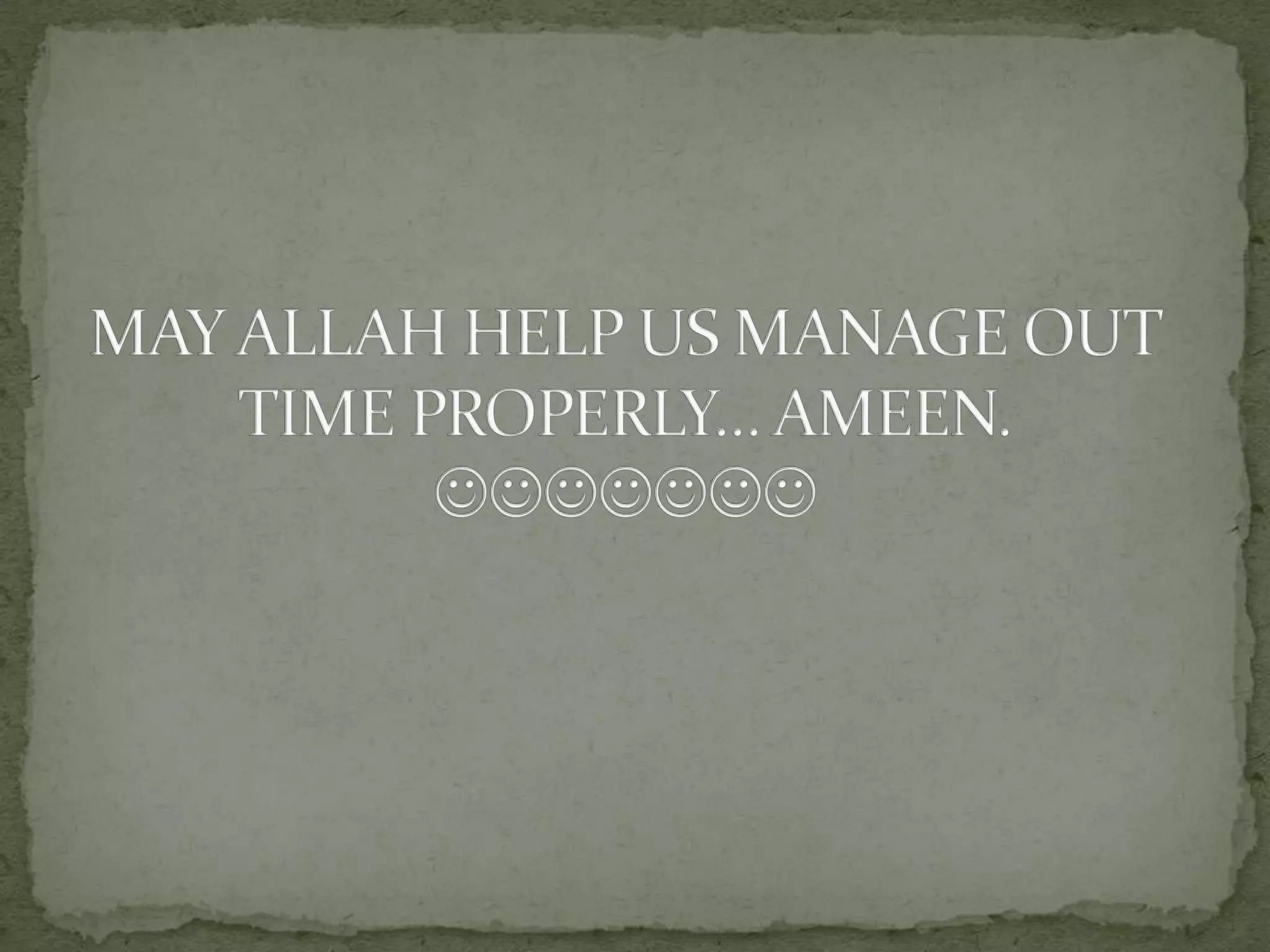 MAY ALLAH HELP US MANAGE OUT TIME PROPERLY… AMEEN.