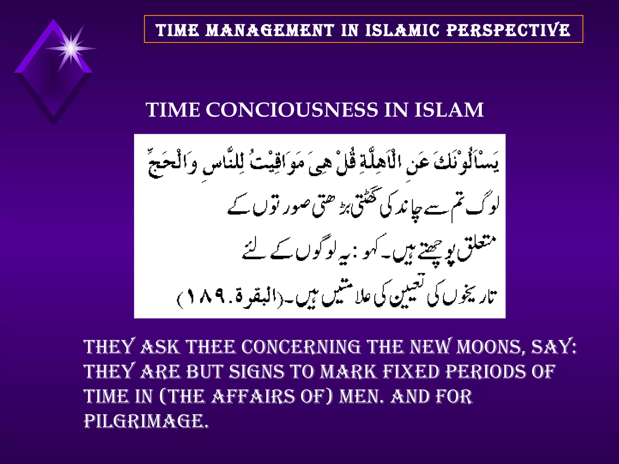 TIME MANAGEMENT IN ISLAMIC PERSPECTIVE TIME CONCIOUSNESS IN ISLAM They ask thee concerning the new moons, say: They are but signs to mark fixed periods of time in (the affairs of) men. And for Pilgrimage. 