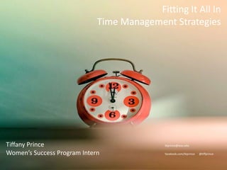 Fitting It All In Time Management Strategies Tiffany Prince						tkprince@wsu.edu Women’s Success Program Intern facebook.com/tkprince      @tiffprince 