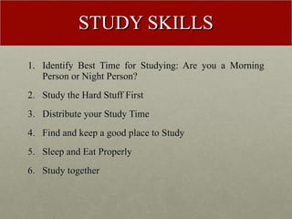 STUDY SKILLS <ul><li>Identify Best Time for Studying: Are you a Morning Person or Night Person? </li></ul><ul><li>Study th...